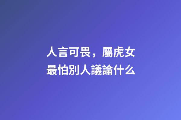 人言可畏，屬虎女最怕別人議論什么
