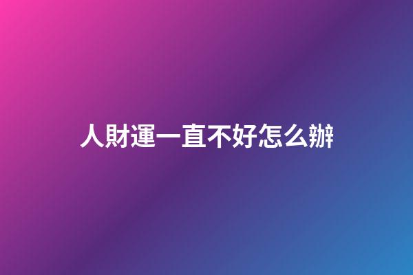 人財運一直不好怎么辦