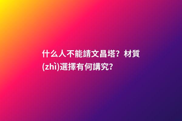 什么人不能請文昌塔？材質(zhì)選擇有何講究？