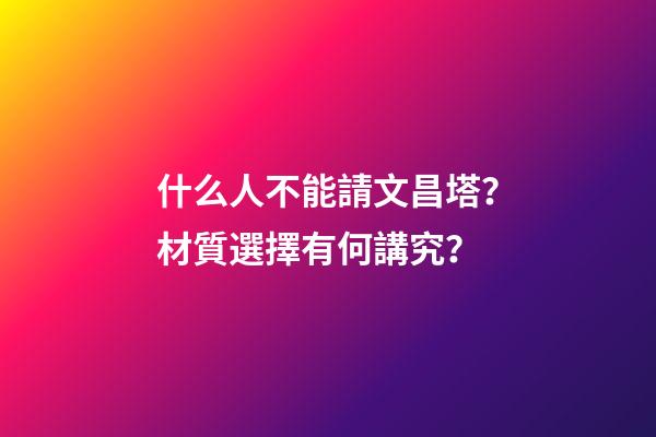 什么人不能請文昌塔？材質選擇有何講究？