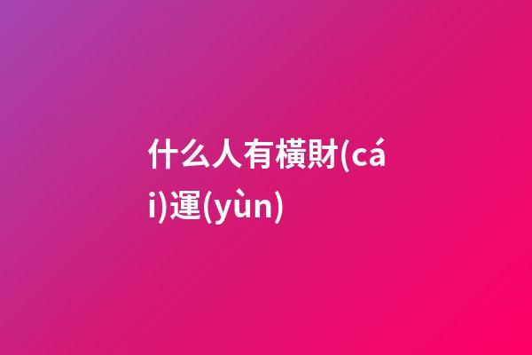 什么人有橫財(cái)運(yùn)