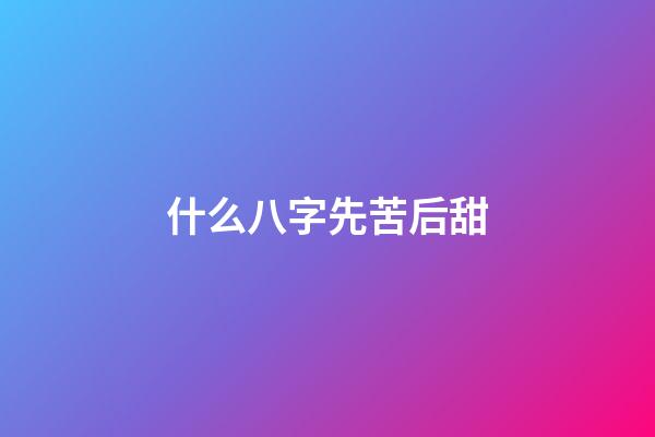 什么八字先苦后甜