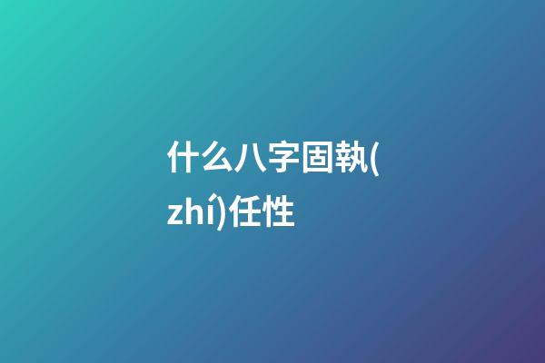 什么八字固執(zhí)任性