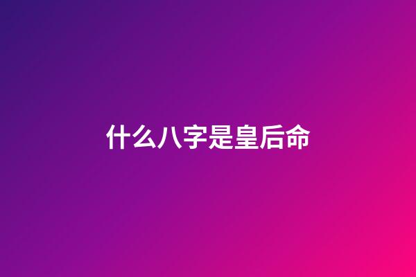 什么八字是皇后命