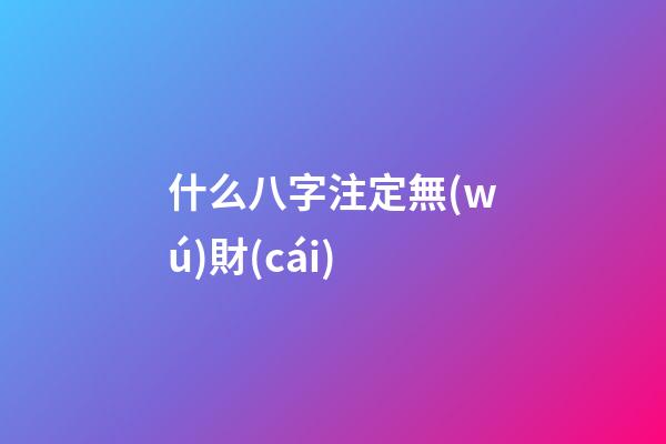 什么八字注定無(wú)財(cái)