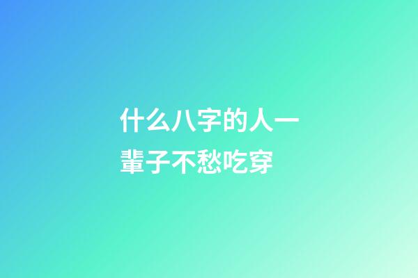 什么八字的人一輩子不愁吃穿