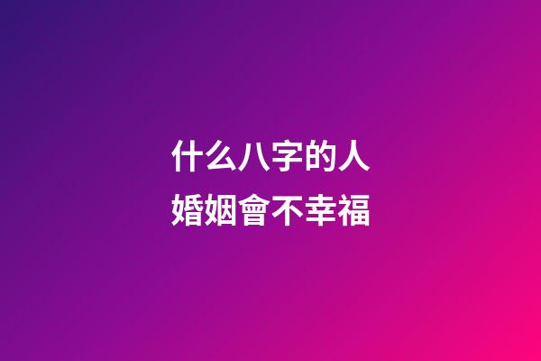 什么八字的人婚姻會不幸福