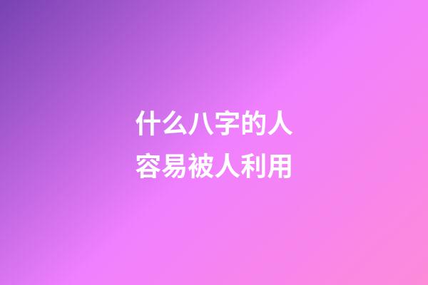 什么八字的人容易被人利用