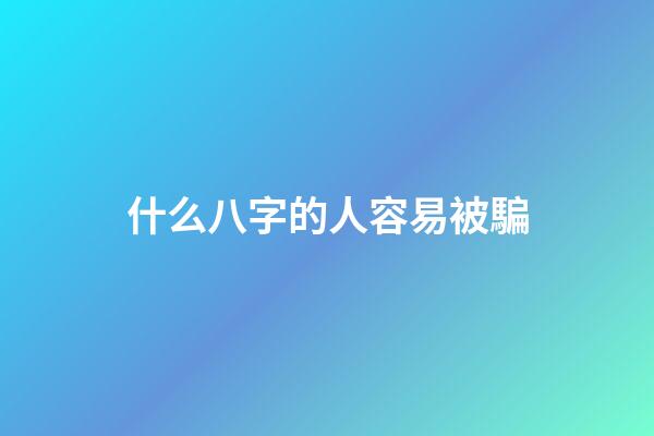 什么八字的人容易被騙
