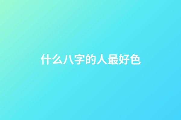 什么八字的人最好色