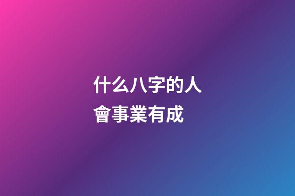 什么八字的人會事業有成
