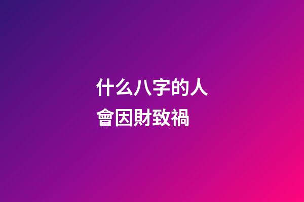 什么八字的人會因財致禍
