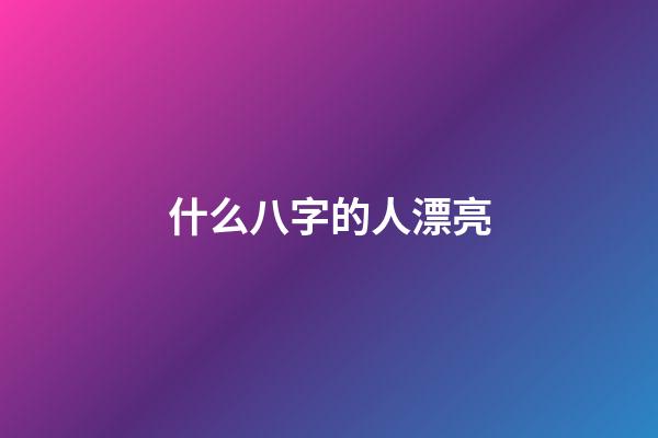 什么八字的人漂亮