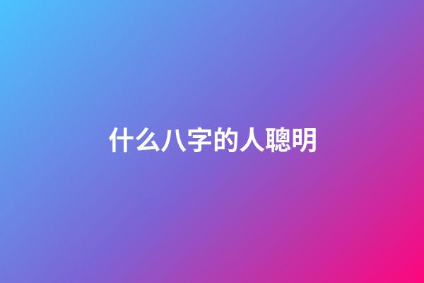 什么八字的人聰明