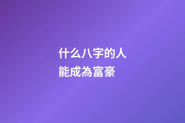 什么八字的人能成為富豪