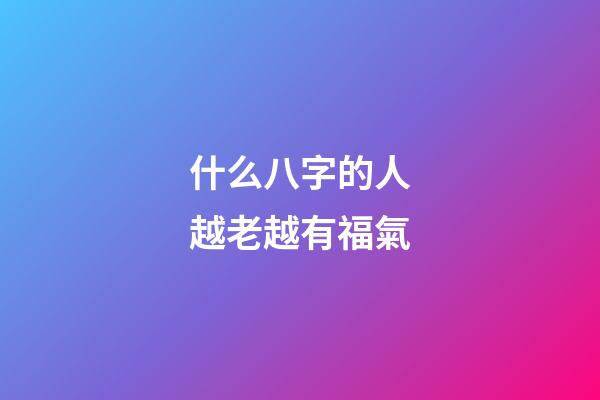 什么八字的人越老越有福氣