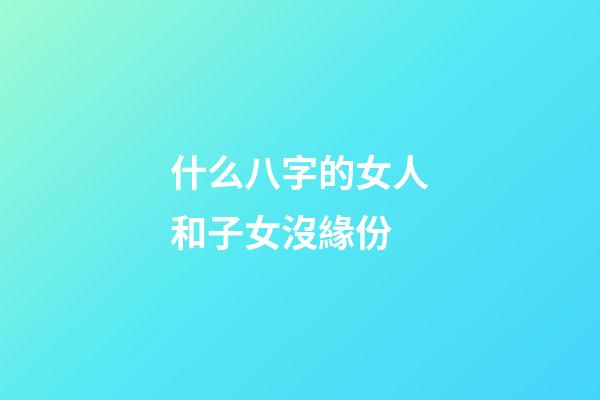 什么八字的女人和子女沒緣份
