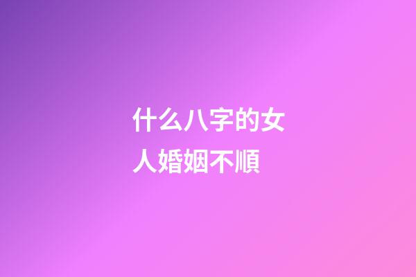 什么八字的女人婚姻不順