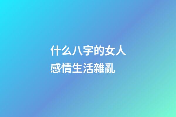 什么八字的女人感情生活雜亂