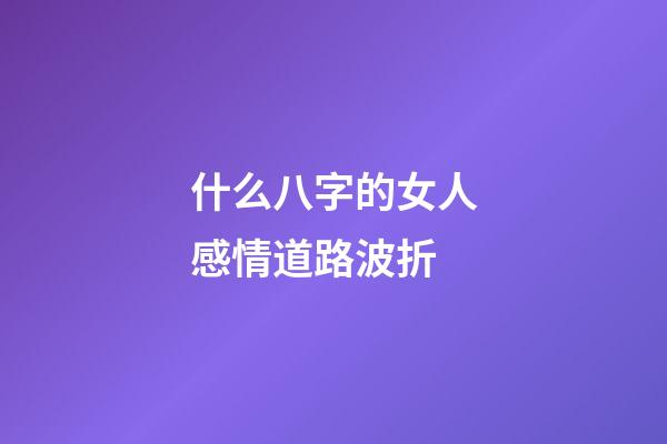 什么八字的女人感情道路波折