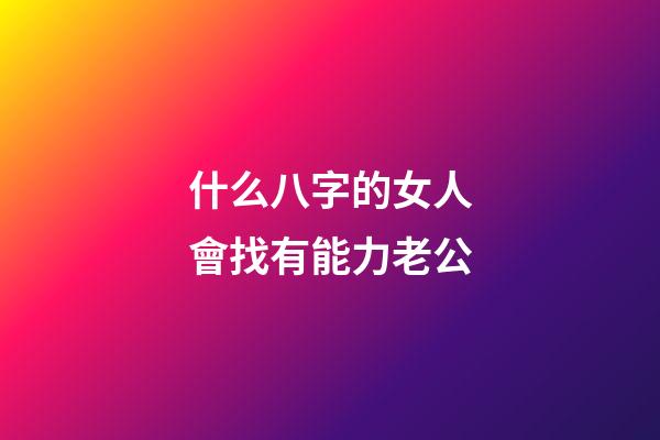什么八字的女人會找有能力老公