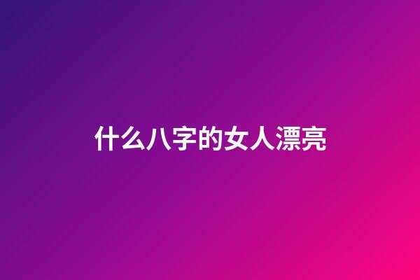 什么八字的女人漂亮