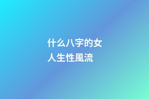 什么八字的女人生性風流