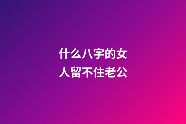 什么八字的女人留不住老公