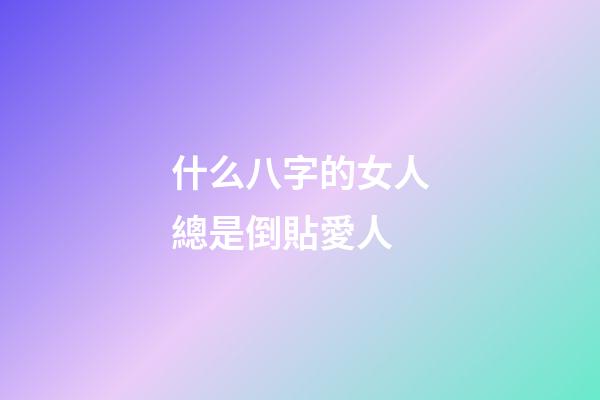 什么八字的女人總是倒貼愛人
