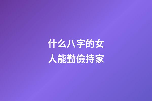 什么八字的女人能勤儉持家