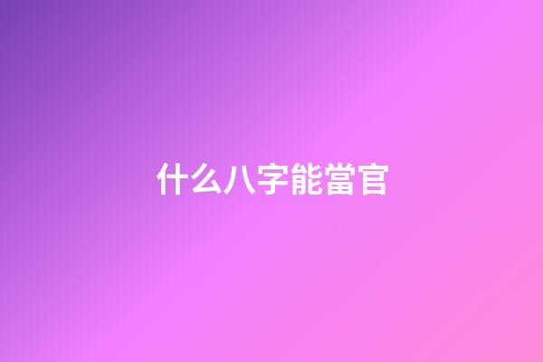 什么八字能當官