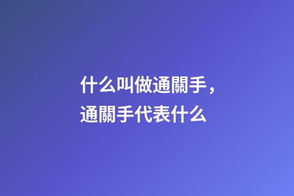 什么叫做通關手，通關手代表什么
