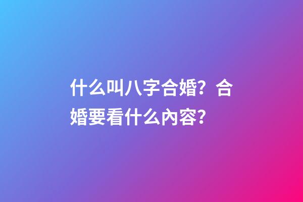 什么叫八字合婚？合婚要看什么內容？