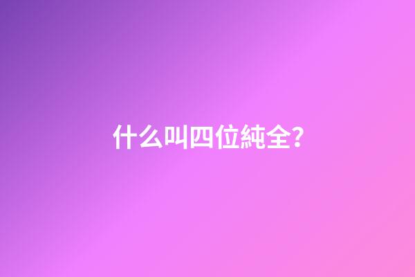 什么叫四位純全？