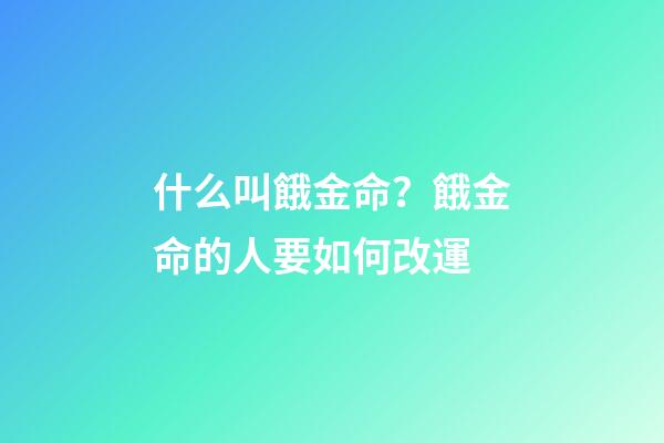 什么叫餓金命？餓金命的人要如何改運?