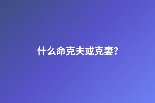 什么命克夫或克妻？