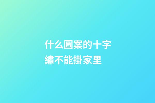 什么圖案的十字繡不能掛家里