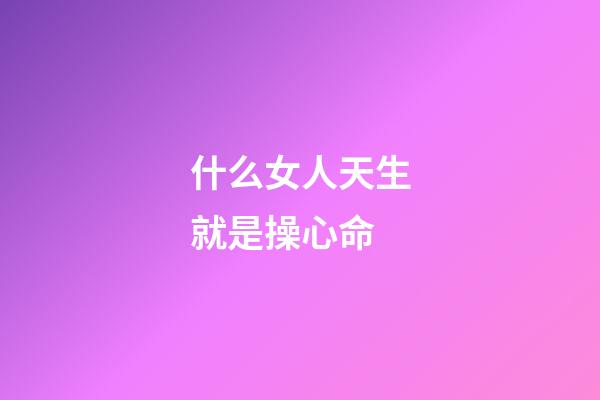 什么女人天生就是操心命