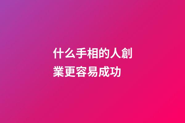 什么手相的人創業更容易成功
