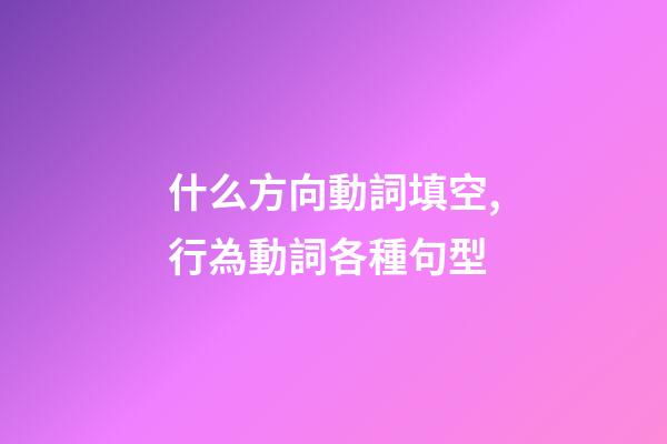 什么方向動詞填空,行為動詞各種句型(一)-第1張-觀點-玄機派