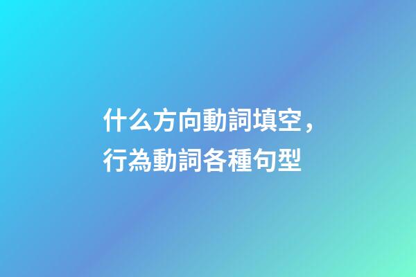 什么方向動詞填空，行為動詞各種句型(一)-第1張-觀點-玄機派