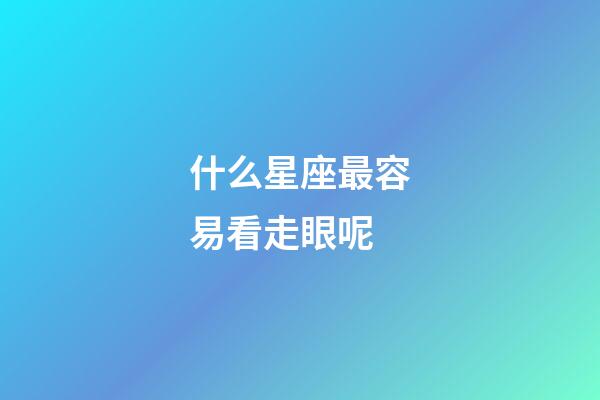 什么星座最容易看走眼呢