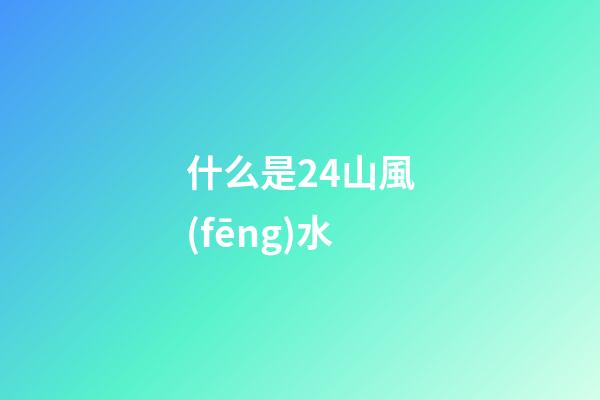 什么是24山風(fēng)水