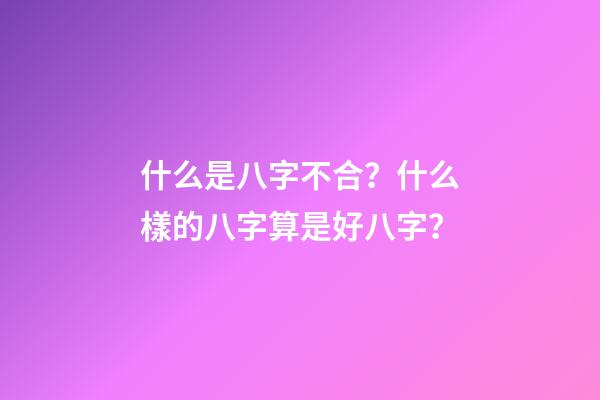 什么是八字不合？什么樣的八字算是好八字？