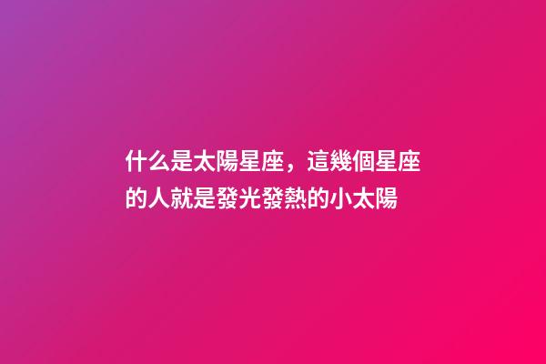 什么是太陽星座，這幾個星座的人就是發光發熱的小太陽-第1張-觀點-玄機派
