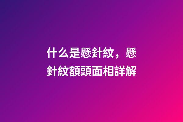 什么是懸針紋，懸針紋額頭面相詳解