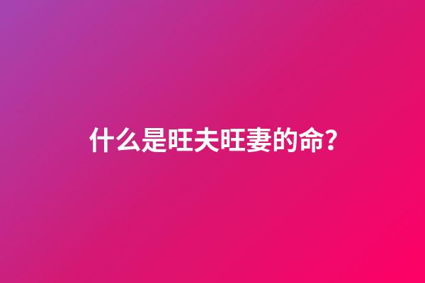 什么是旺夫旺妻的命？