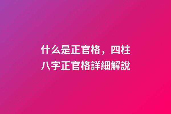 什么是正官格，四柱八字正官格詳細解說