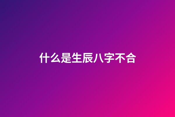 什么是生辰八字不合