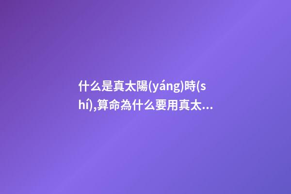 什么是真太陽(yáng)時(shí),算命為什么要用真太陽(yáng)時(shí)?